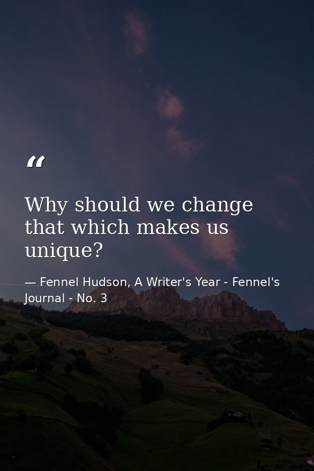 Why should we change that which makes us unique? — Fennel Hudson, A Writer's Year - Fennel's Journal - No. 3