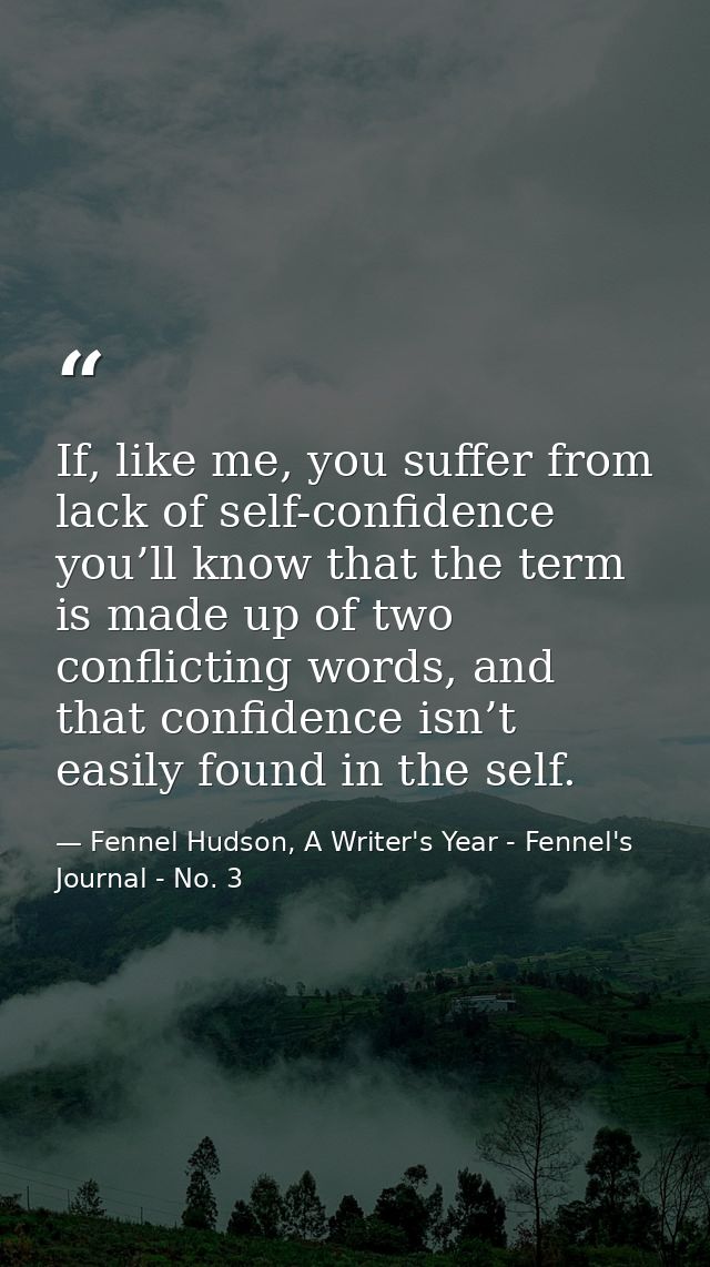 If, like me, you suffer from lack of self-confidence you’ll know that the term is made up of two conflicting words, and  — Fennel Hudson, A Writer's Year - Fennel's Journal - No. 3