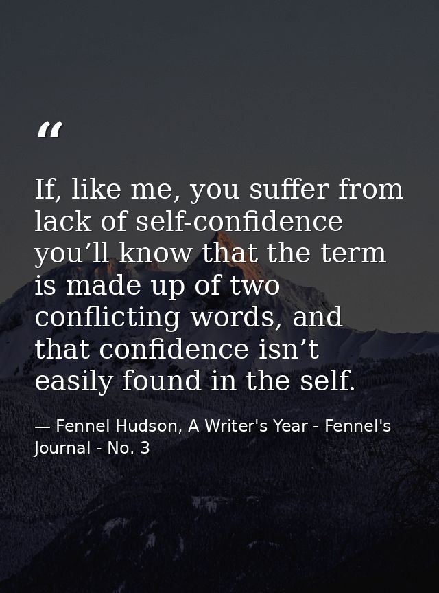 If, like me, you suffer from lack of self-confidence you’ll know that the term is made up of two conflicting words, and  — Fennel Hudson, A Writer's Year - Fennel's Journal - No. 3