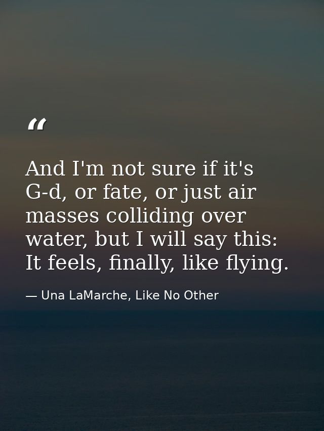 And I'm not sure if it's G-d, or fate, or just air masses colliding over water, but I will say this: It feels, finally,  — Una LaMarche, Like No Other