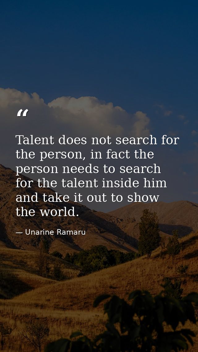 Talent does not search for the person, in fact the person needs to search for the talent inside him and take it out to s — Unarine Ramaru
