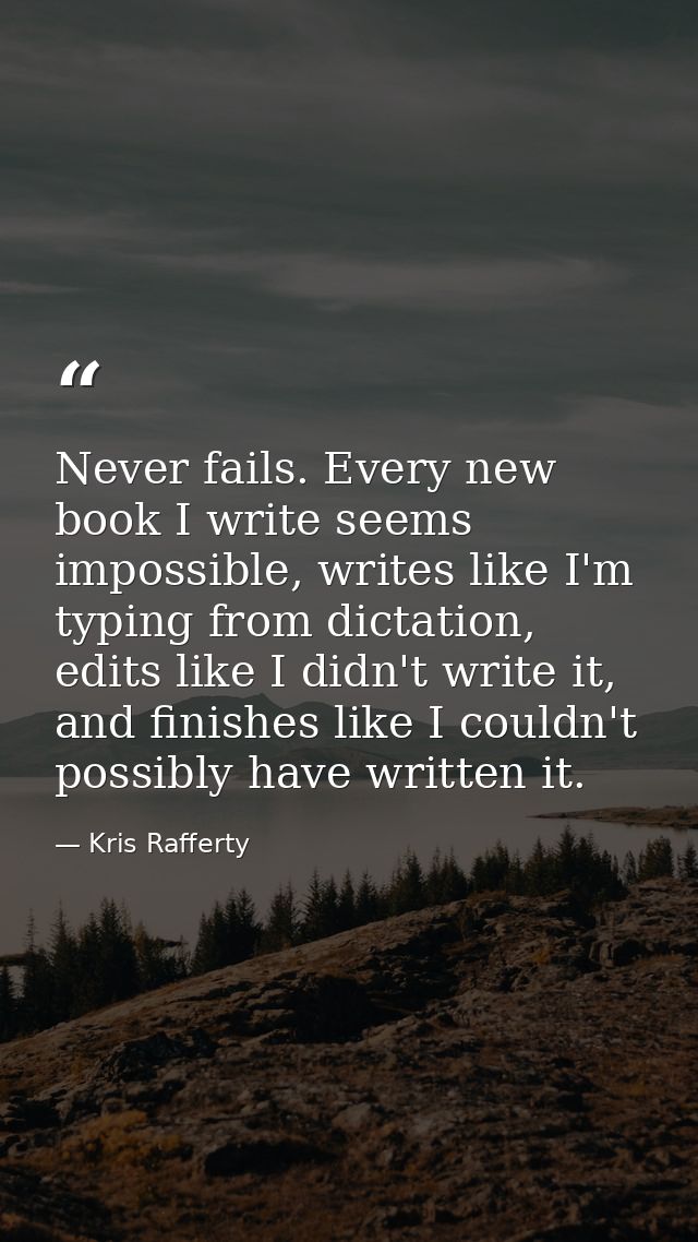 Never fails. Every new book I write seems impossible, writes like I'm typing from dictation, edits like I didn't write i — Kris Rafferty