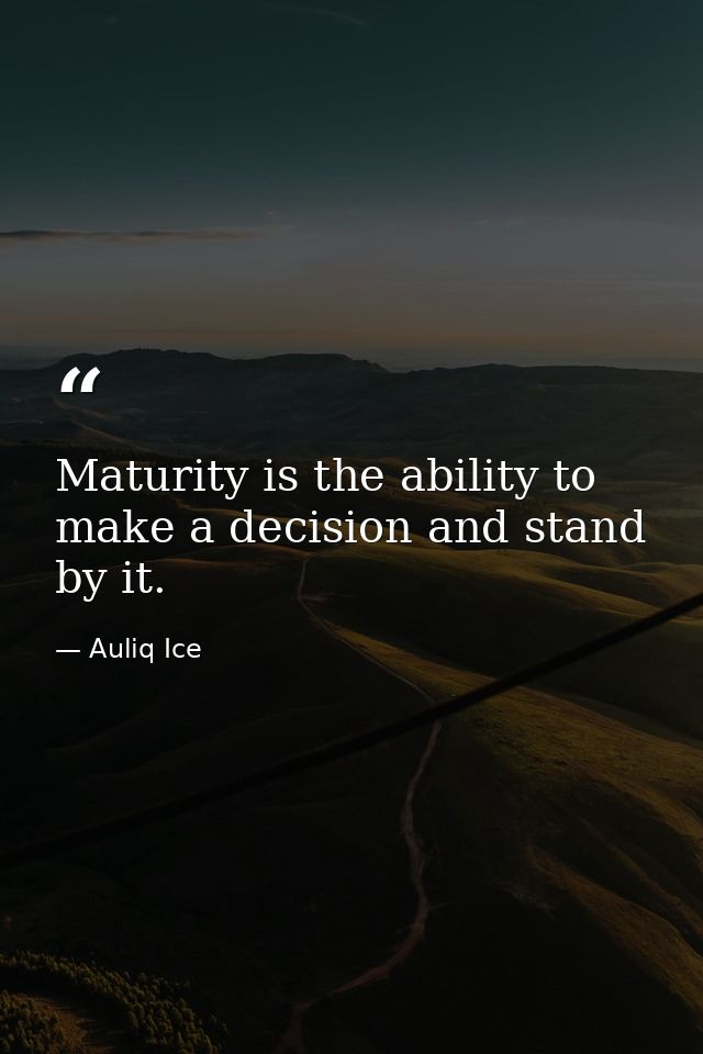 Maturity is the ability to make a decision and stand by it. — Auliq Ice