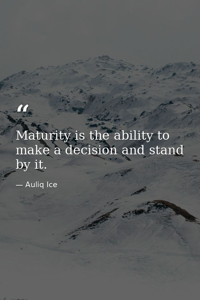 Maturity is the ability to make a decision and stand by it. — Auliq Ice
