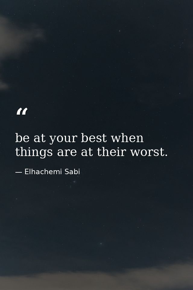 be at your best when things are at their worst. — Elhachemi Sabi