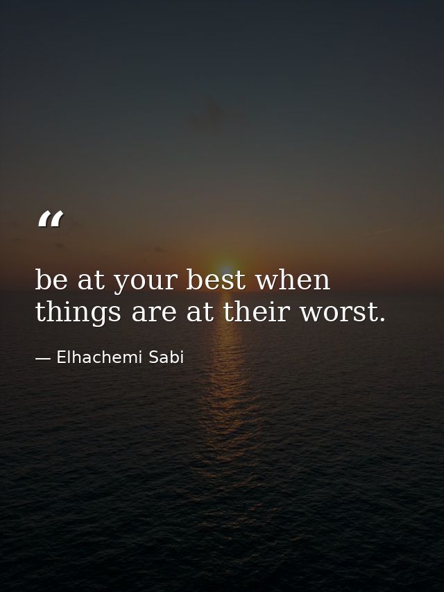 be at your best when things are at their worst. — Elhachemi Sabi