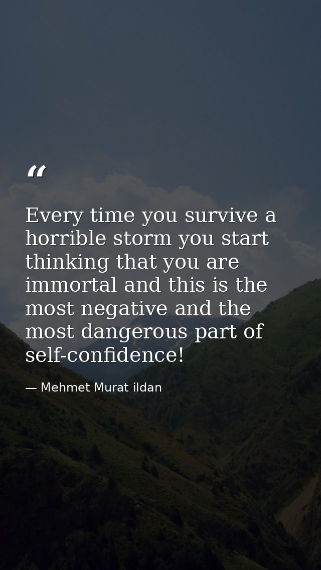 Every time you survive a horrible storm you start thinking that you are immortal and this is the most negative and the m — Mehmet Murat ildan