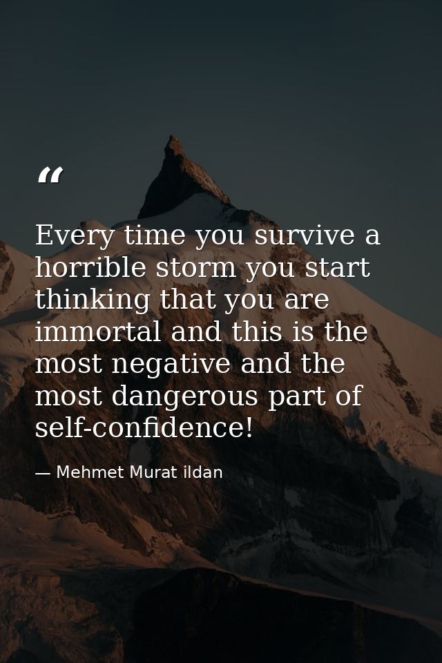 Every time you survive a horrible storm you start thinking that you are immortal and this is the most negative and the m — Mehmet Murat ildan