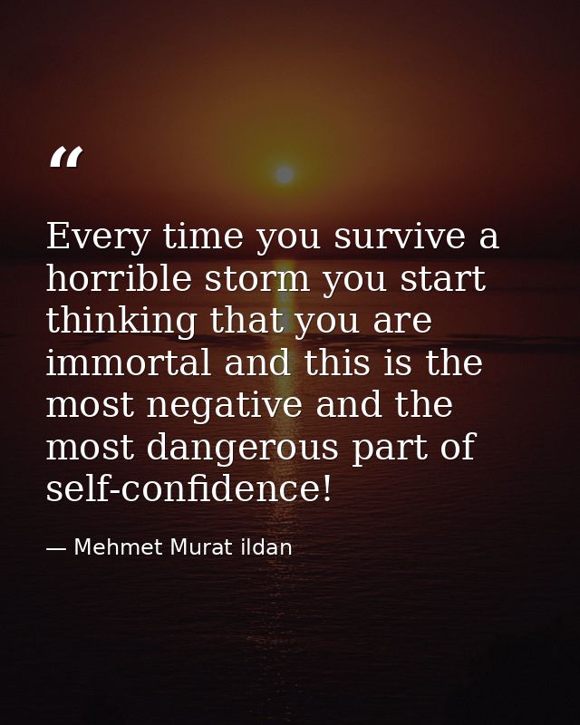 Every time you survive a horrible storm you start thinking that you are immortal and this is the most negative and the m — Mehmet Murat ildan