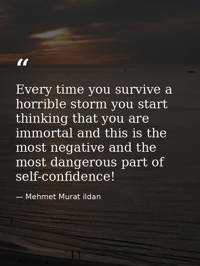Every time you survive a horrible storm you start thinking that you are immortal and this is the most negative and the m — Mehmet Murat ildan