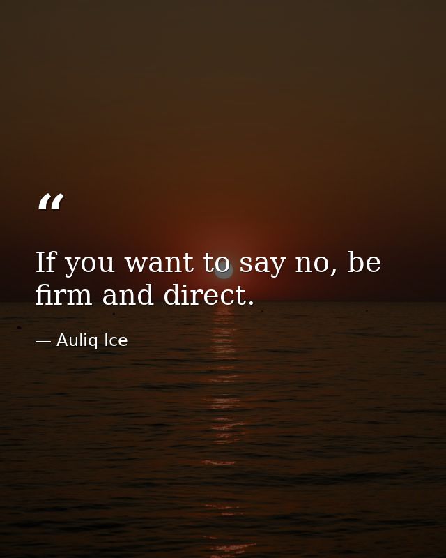 If you want to say no, be firm and direct. — Auliq Ice