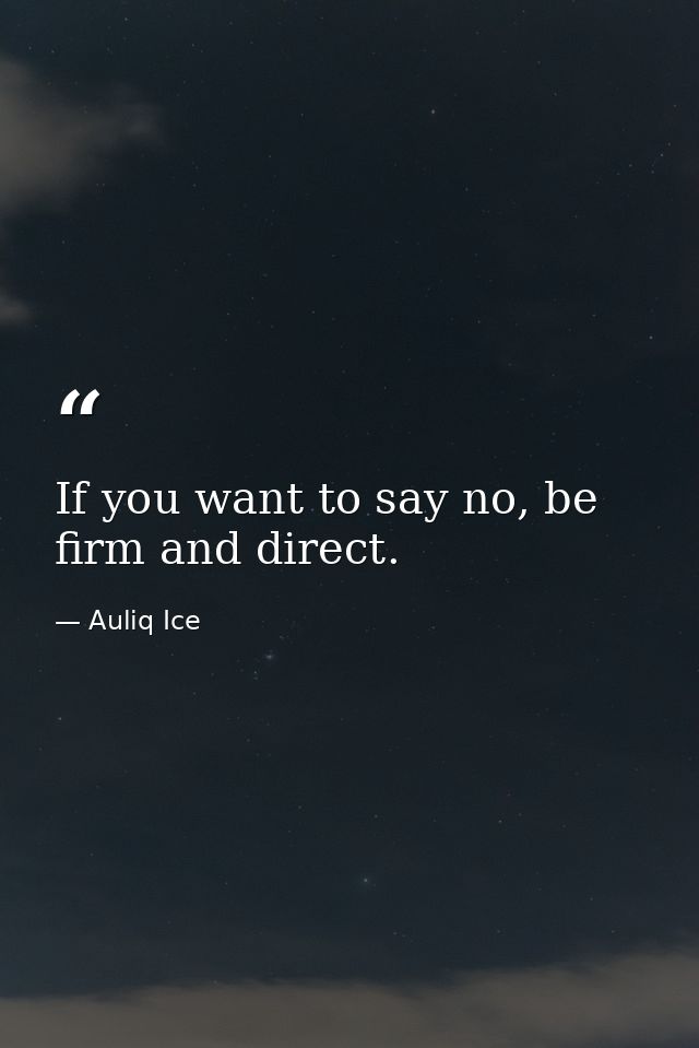 If you want to say no, be firm and direct. — Auliq Ice