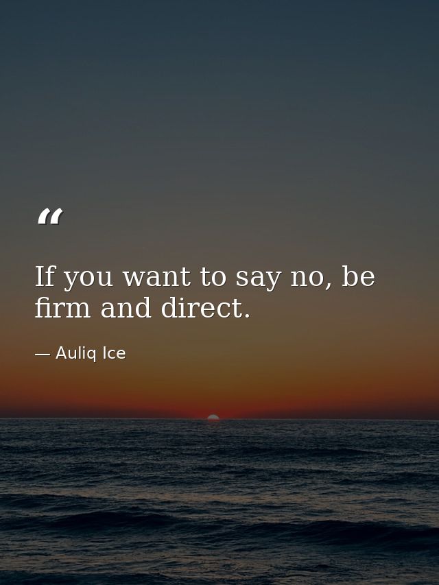 If you want to say no, be firm and direct. — Auliq Ice