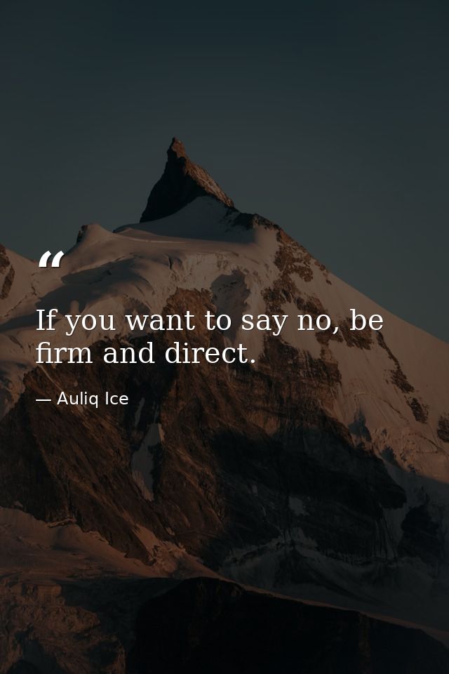 If you want to say no, be firm and direct. — Auliq Ice