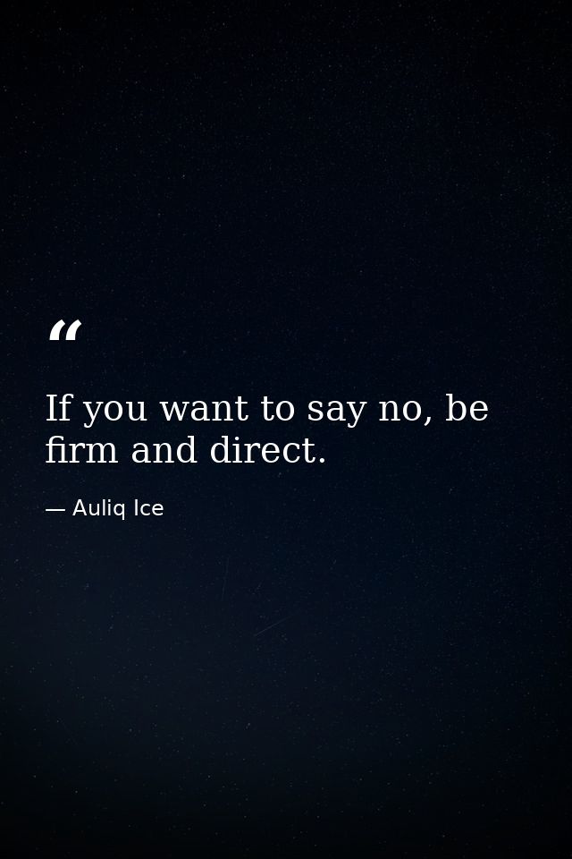 If you want to say no, be firm and direct. — Auliq Ice