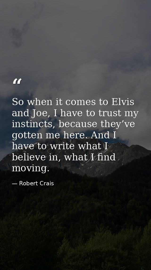 So when it comes to Elvis and Joe, I have to trust my instincts, because they’ve gotten me here. And I have to write wha — Robert Crais