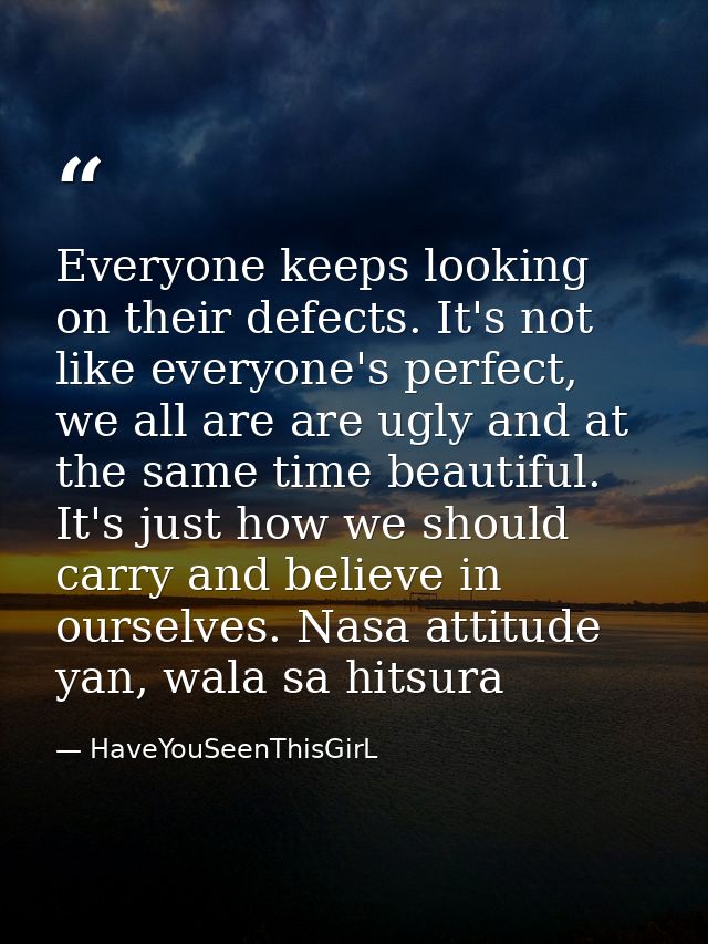 Everyone keeps looking on their defects. It's not like everyone's perfect, we all are are ugly and at the same time beau — HaveYouSeenThisGirL