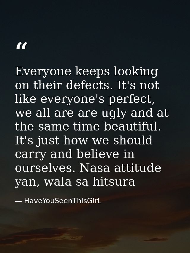 Everyone keeps looking on their defects. It's not like everyone's perfect, we all are are ugly and at the same time beau — HaveYouSeenThisGirL