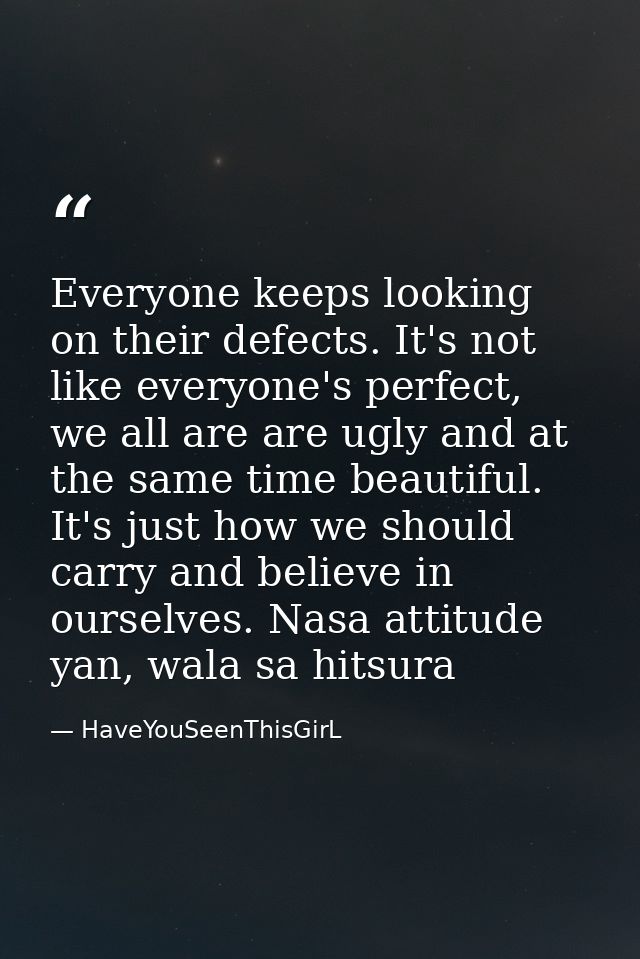Everyone keeps looking on their defects. It's not like everyone's perfect, we all are are ugly and at the same time beau — HaveYouSeenThisGirL