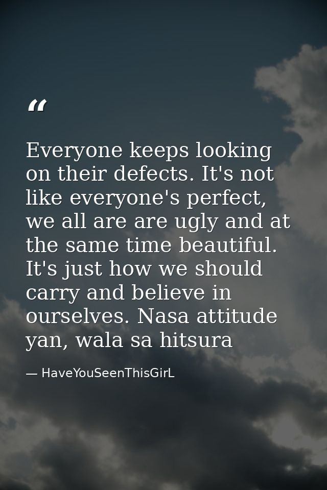 Everyone keeps looking on their defects. It's not like everyone's perfect, we all are are ugly and at the same time beau — HaveYouSeenThisGirL