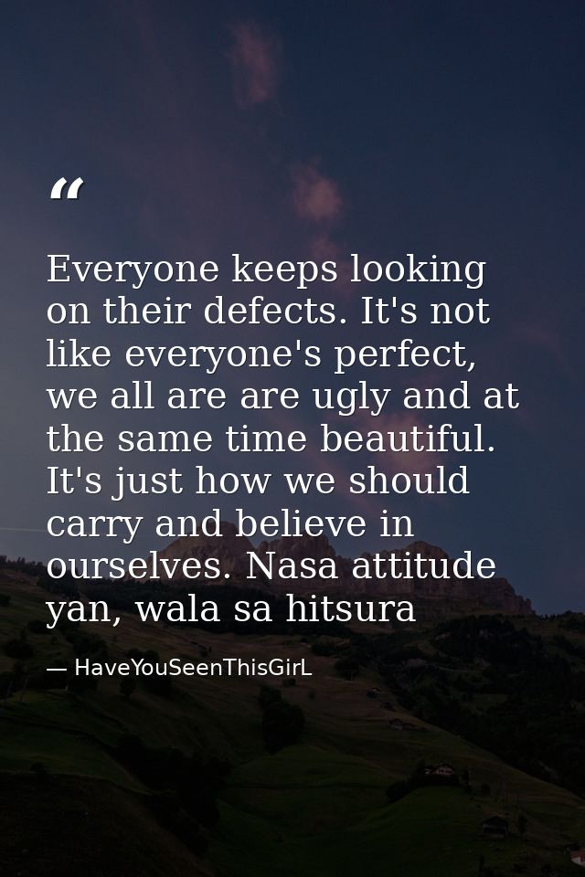 Everyone keeps looking on their defects. It's not like everyone's perfect, we all are are ugly and at the same time beau — HaveYouSeenThisGirL