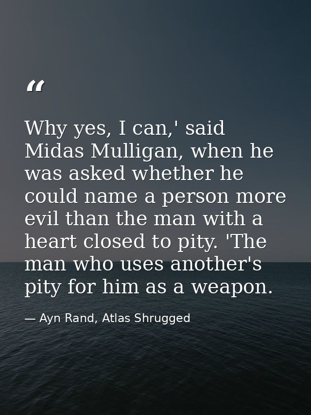 Why yes, I can,' said Midas Mulligan, when he was asked whether he could name a person more evil than the man with a hea — Ayn Rand, Atlas Shrugged