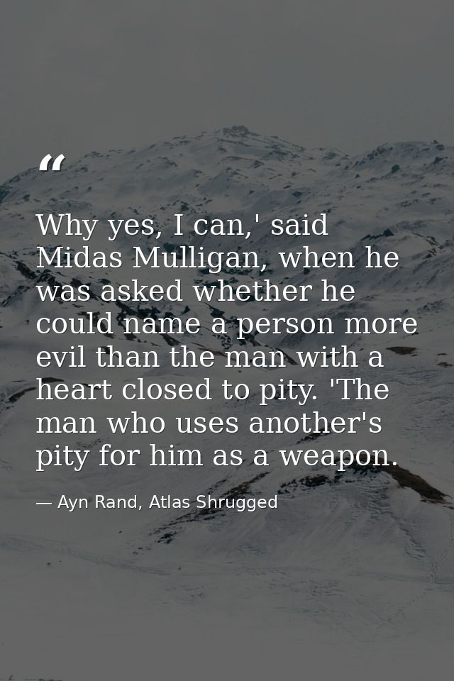 Why yes, I can,' said Midas Mulligan, when he was asked whether he could name a person more evil than the man with a hea — Ayn Rand, Atlas Shrugged
