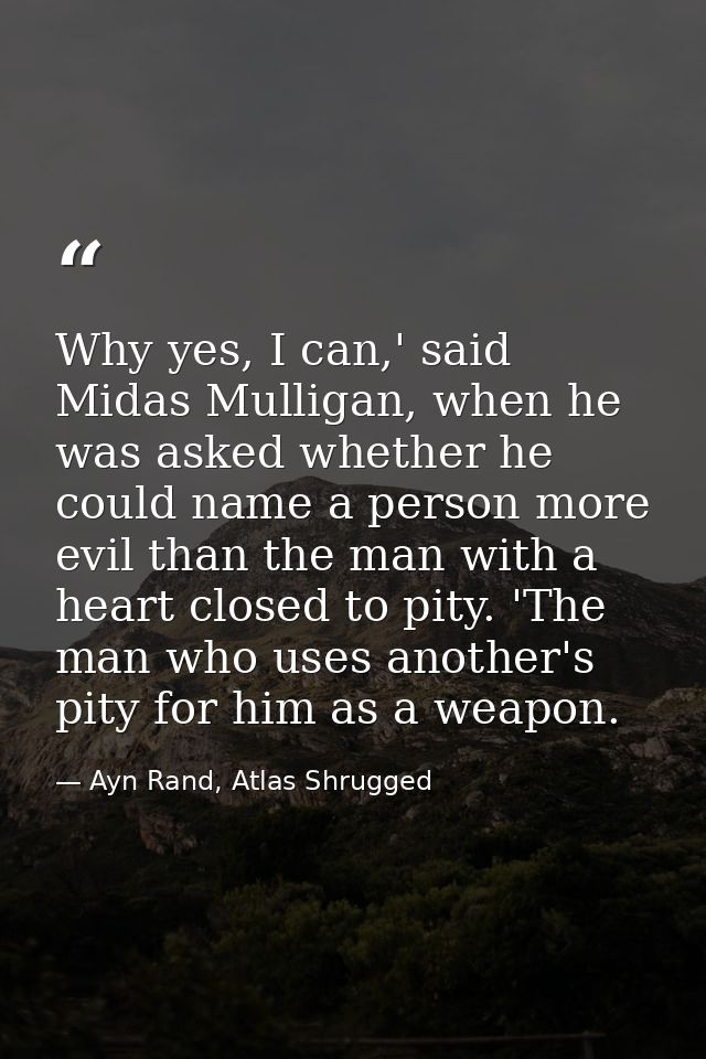 Why yes, I can,' said Midas Mulligan, when he was asked whether he could name a person more evil than the man with a hea — Ayn Rand, Atlas Shrugged