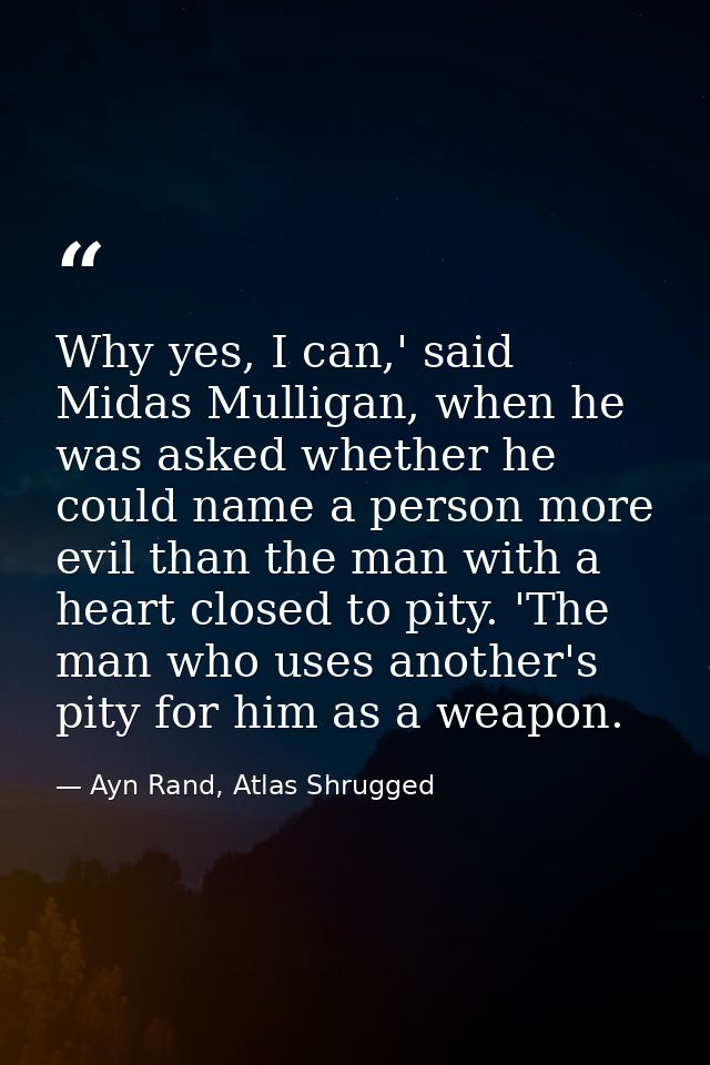 Why yes, I can,' said Midas Mulligan, when he was asked whether he could name a person more evil than the man with a hea — Ayn Rand, Atlas Shrugged