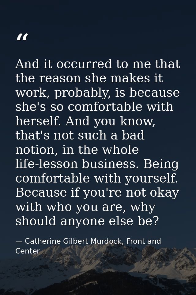 And it occurred to me that the reason she makes it work, probably, is because she's so comfortable with herself. And you — Catherine Gilbert Murdock, Front and Center