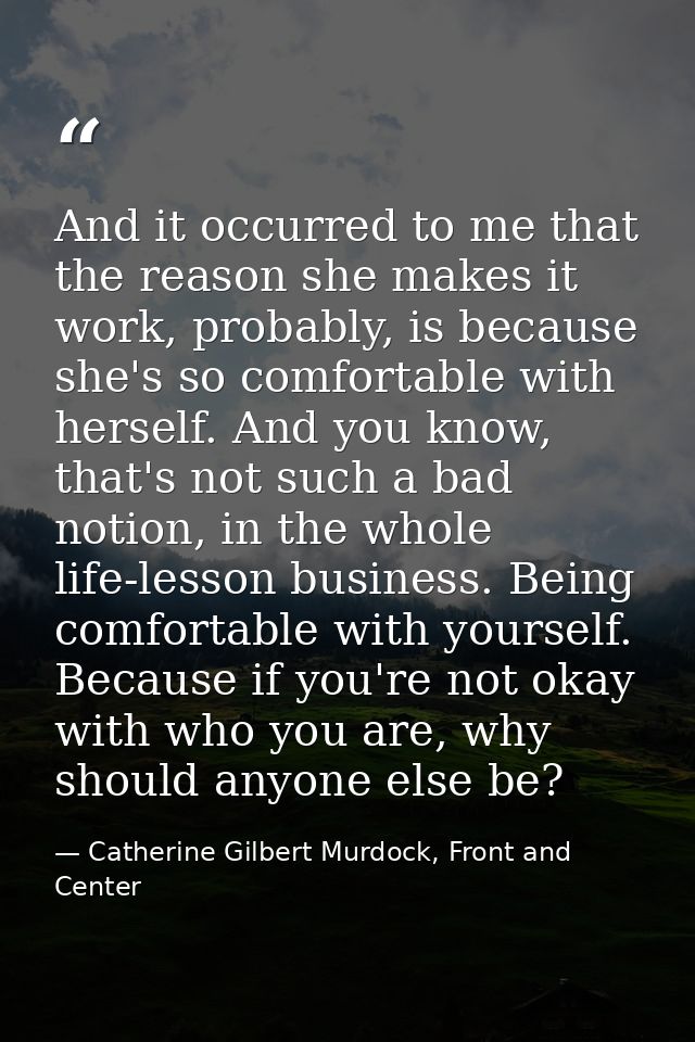 And it occurred to me that the reason she makes it work, probably, is because she's so comfortable with herself. And you — Catherine Gilbert Murdock, Front and Center