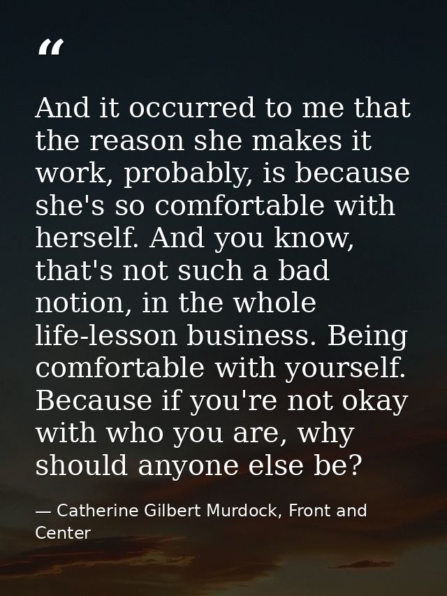 And it occurred to me that the reason she makes it work, probably, is because she's so comfortable with herself. And you — Catherine Gilbert Murdock, Front and Center