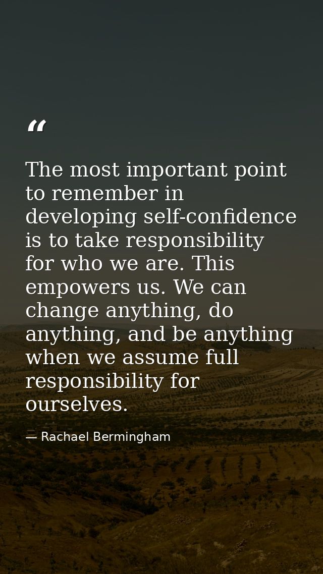 The most important point to remember in developing self-confidence is to take responsibility for who we are. This empowe — Rachael Bermingham
