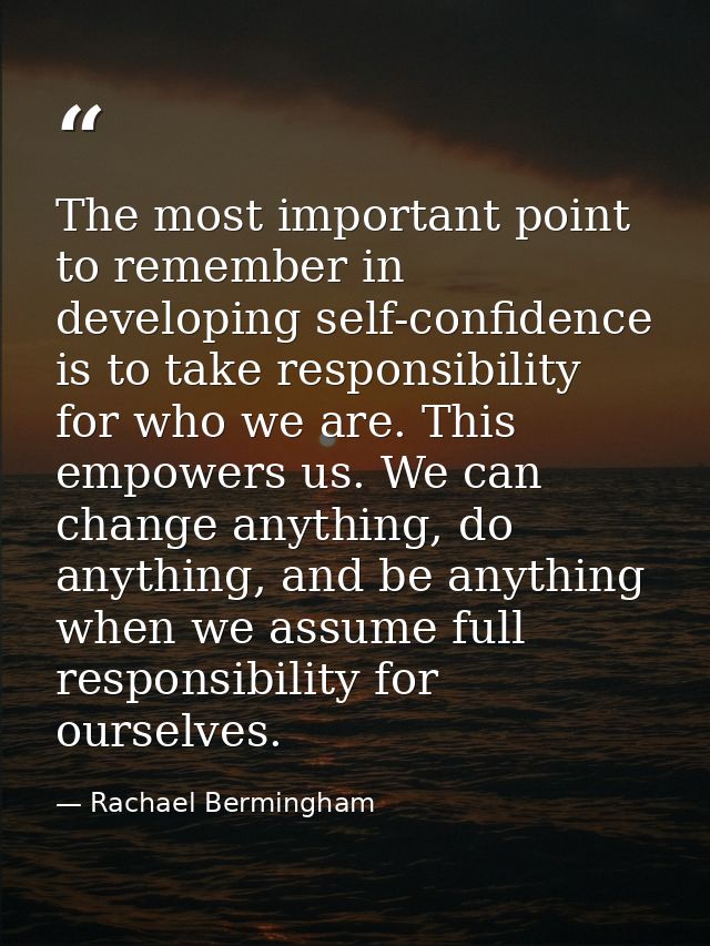 The most important point to remember in developing self-confidence is to take responsibility for who we are. This empowe — Rachael Bermingham