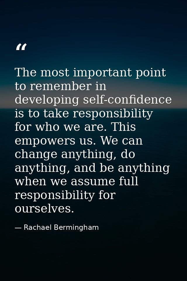 The most important point to remember in developing self-confidence is to take responsibility for who we are. This empowe — Rachael Bermingham