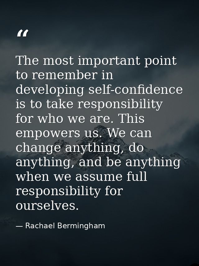 The most important point to remember in developing self-confidence is to take responsibility for who we are. This empowe — Rachael Bermingham