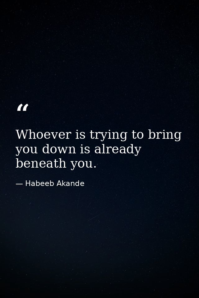 Whoever is trying to bring you down is already beneath you. — Habeeb Akande