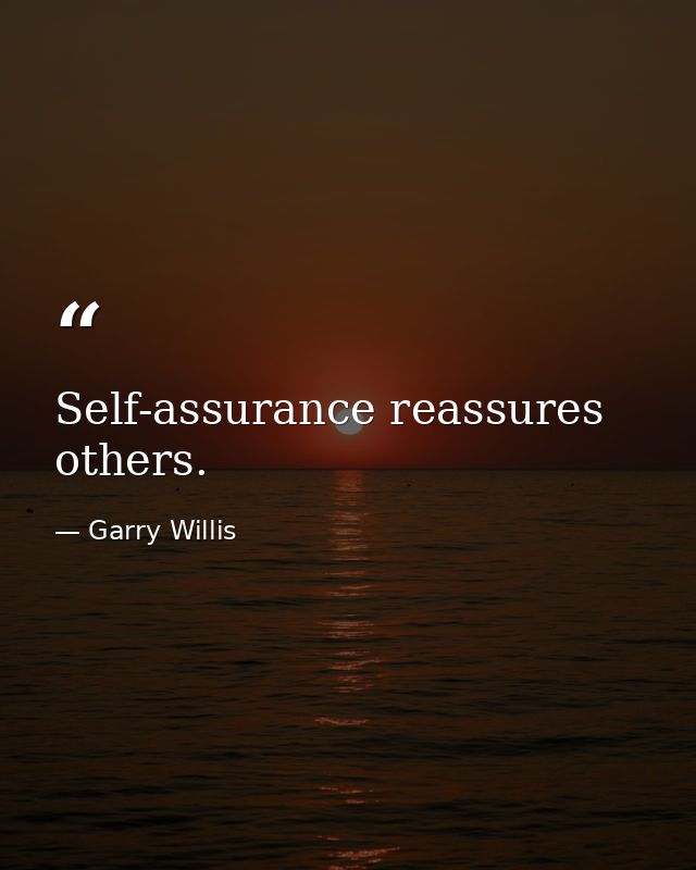 Self-assurance reassures others. — Garry Willis