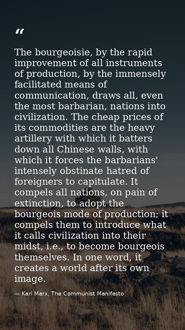 The bourgeoisie, by the rapid improvement of all instruments of production, by the immensely facilitated means of commun — Karl Marx, The Communist Manifesto
