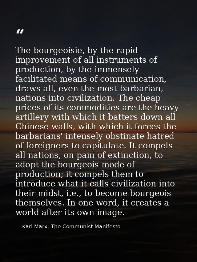 The bourgeoisie, by the rapid improvement of all instruments of production, by the immensely facilitated means of commun — Karl Marx, The Communist Manifesto