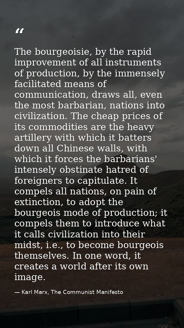 The bourgeoisie, by the rapid improvement of all instruments of production, by the immensely facilitated means of commun — Karl Marx, The Communist Manifesto