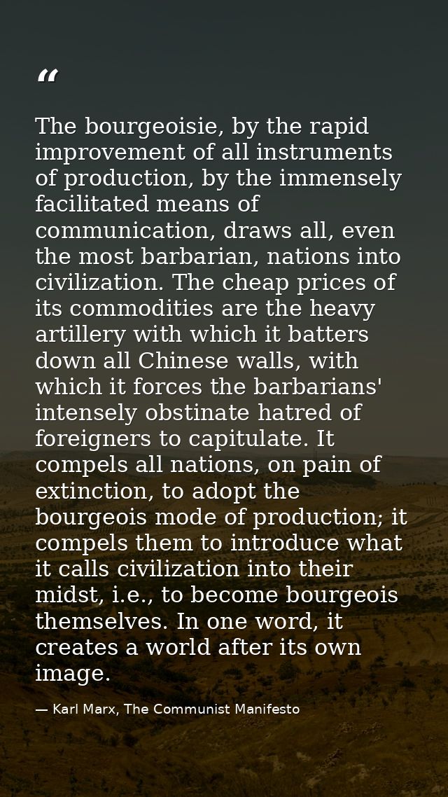 The bourgeoisie, by the rapid improvement of all instruments of production, by the immensely facilitated means of commun — Karl Marx, The Communist Manifesto