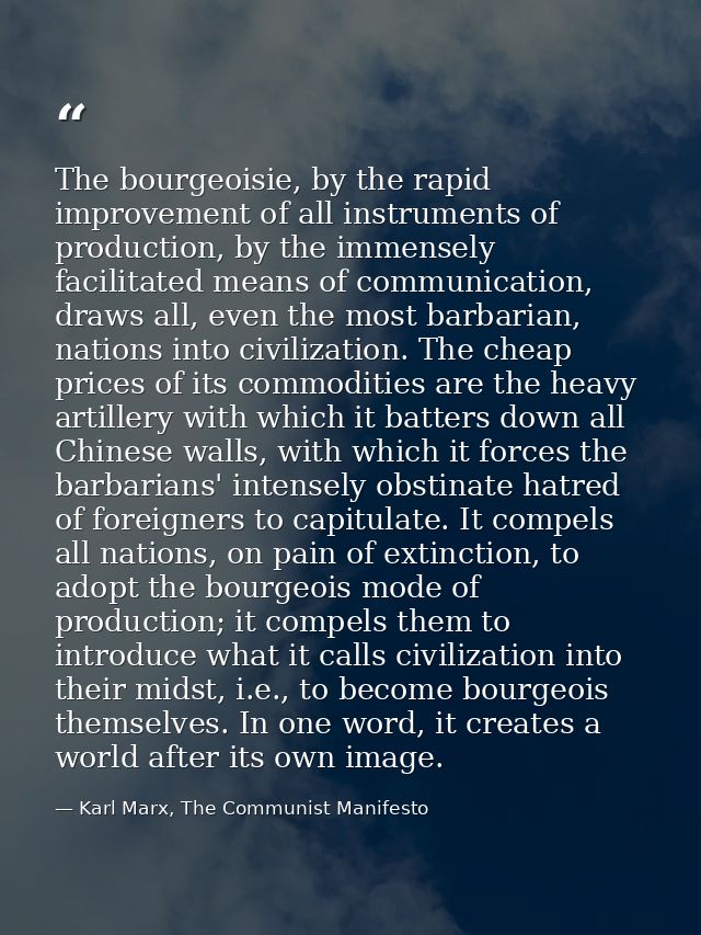 The bourgeoisie, by the rapid improvement of all instruments of production, by the immensely facilitated means of commun — Karl Marx, The Communist Manifesto