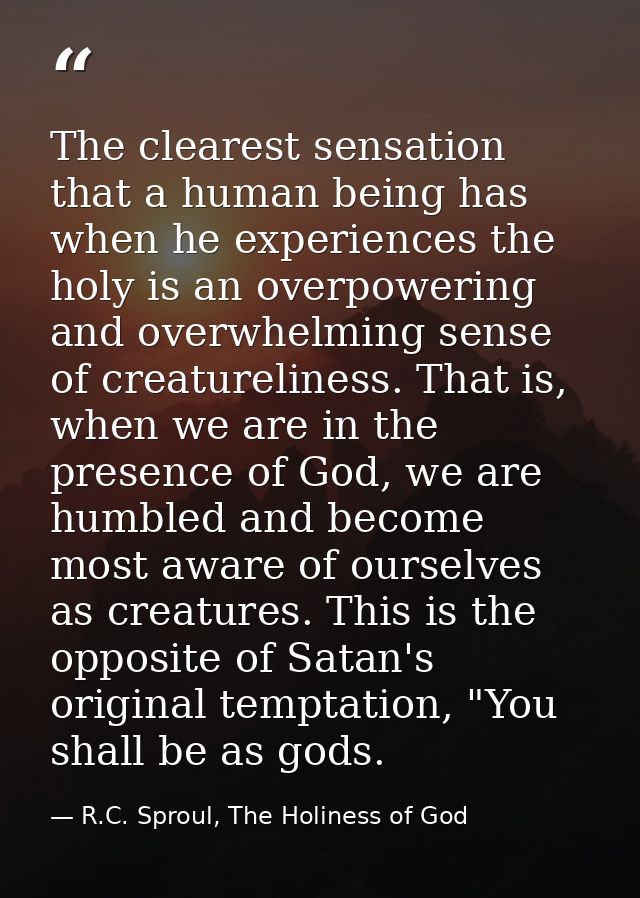 The clearest sensation that a human being has when he experiences the holy is an overpowering and overwhelming sense of  — R.C. Sproul, The Holiness of God