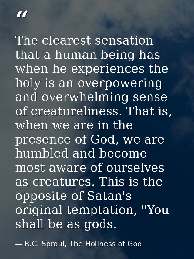 The clearest sensation that a human being has when he experiences the holy is an overpowering and overwhelming sense of  — R.C. Sproul, The Holiness of God