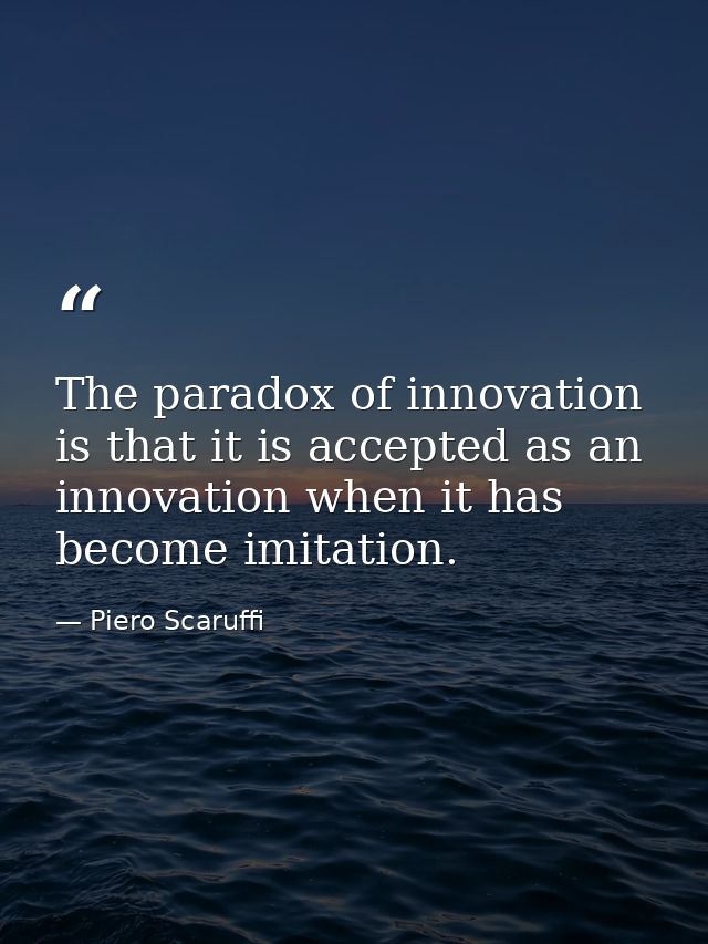 The paradox of innovation is that it is accepted as an innovation when it has become imitation. — Piero Scaruffi