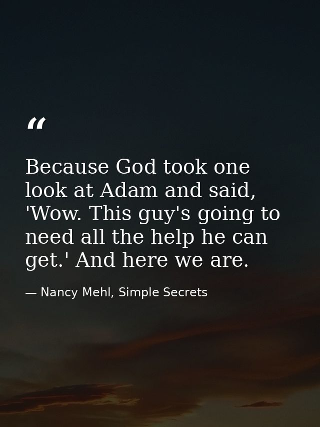 Because God took one look at Adam and said, 'Wow. This guy's going to need all the help he can get.' And here we are. — Nancy Mehl, Simple Secrets