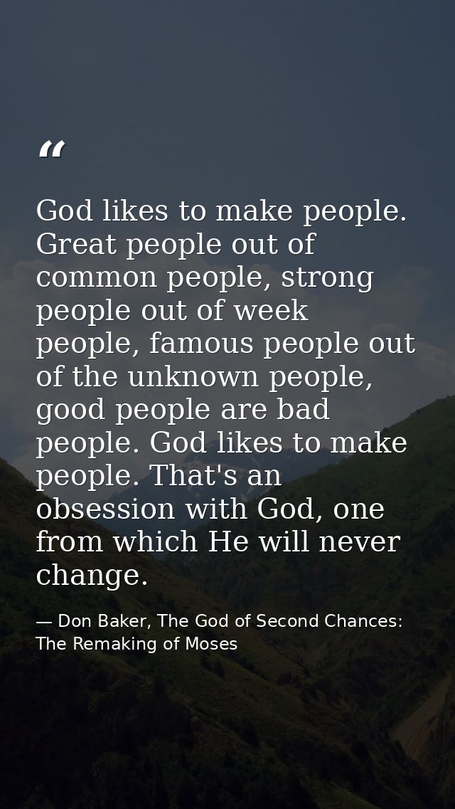 God likes to make people. Great people out of common people, strong people out of week people, famous people out of the  — Don Baker, The God of Second Chances: The Remaking of Moses