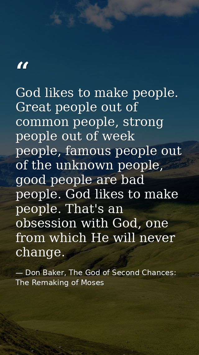 God likes to make people. Great people out of common people, strong people out of week people, famous people out of the  — Don Baker, The God of Second Chances: The Remaking of Moses