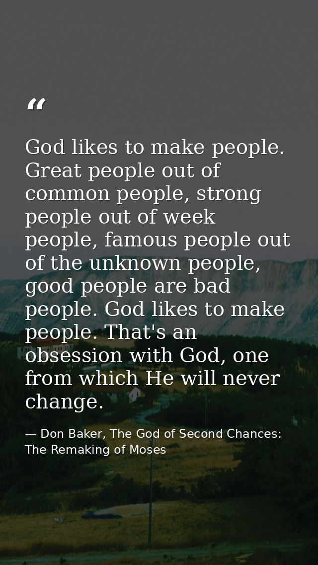 God likes to make people. Great people out of common people, strong people out of week people, famous people out of the  — Don Baker, The God of Second Chances: The Remaking of Moses